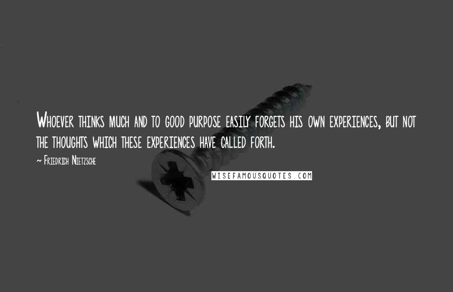 Friedrich Nietzsche Quotes: Whoever thinks much and to good purpose easily forgets his own experiences, but not the thoughts which these experiences have called forth.