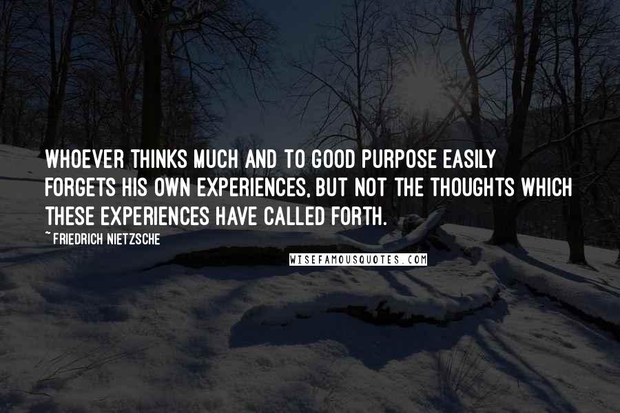 Friedrich Nietzsche Quotes: Whoever thinks much and to good purpose easily forgets his own experiences, but not the thoughts which these experiences have called forth.