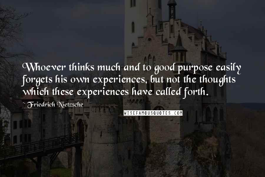 Friedrich Nietzsche Quotes: Whoever thinks much and to good purpose easily forgets his own experiences, but not the thoughts which these experiences have called forth.