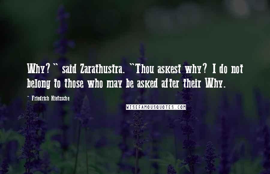 Friedrich Nietzsche Quotes: Why?" said Zarathustra. "Thou askest why? I do not belong to those who may be asked after their Why.