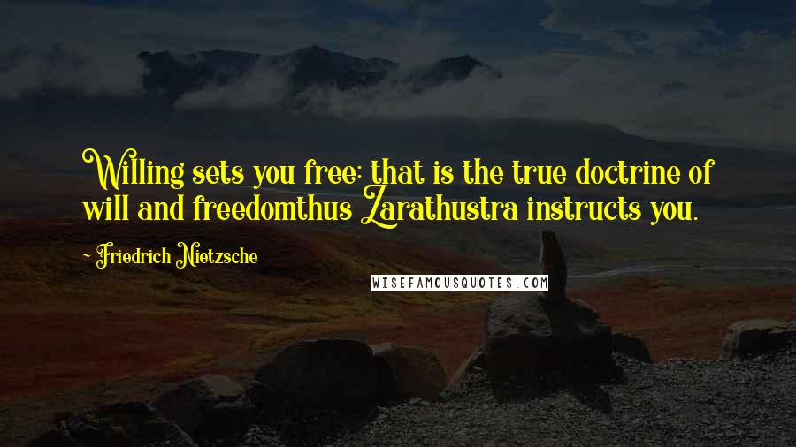 Friedrich Nietzsche Quotes: Willing sets you free: that is the true doctrine of will and freedomthus Zarathustra instructs you.