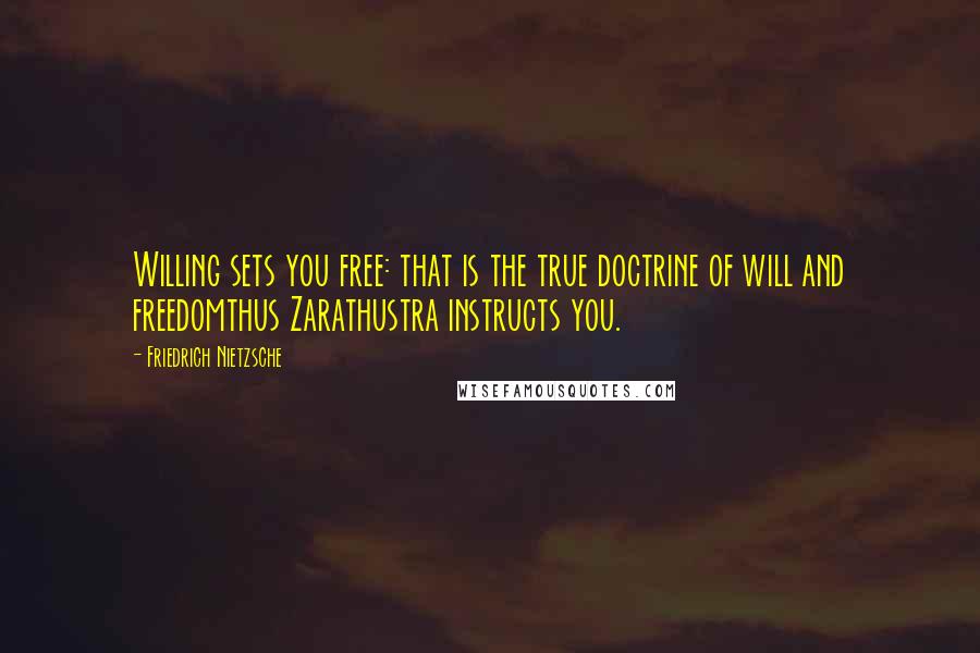 Friedrich Nietzsche Quotes: Willing sets you free: that is the true doctrine of will and freedomthus Zarathustra instructs you.