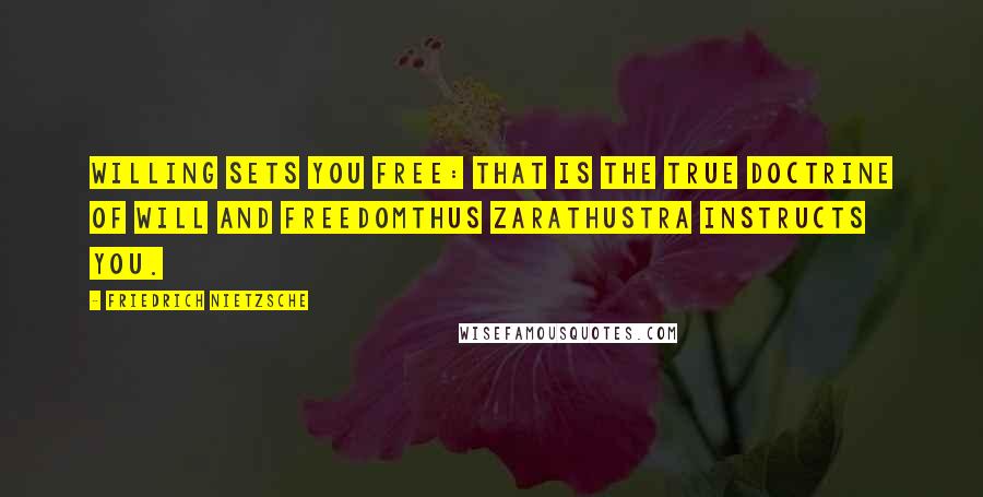 Friedrich Nietzsche Quotes: Willing sets you free: that is the true doctrine of will and freedomthus Zarathustra instructs you.