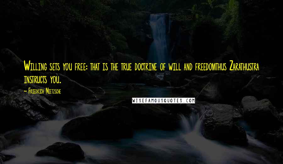 Friedrich Nietzsche Quotes: Willing sets you free: that is the true doctrine of will and freedomthus Zarathustra instructs you.