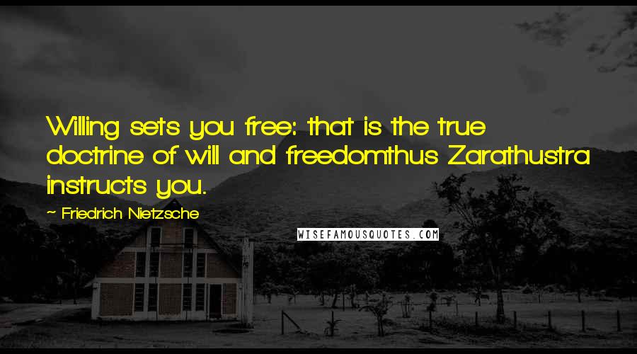 Friedrich Nietzsche Quotes: Willing sets you free: that is the true doctrine of will and freedomthus Zarathustra instructs you.