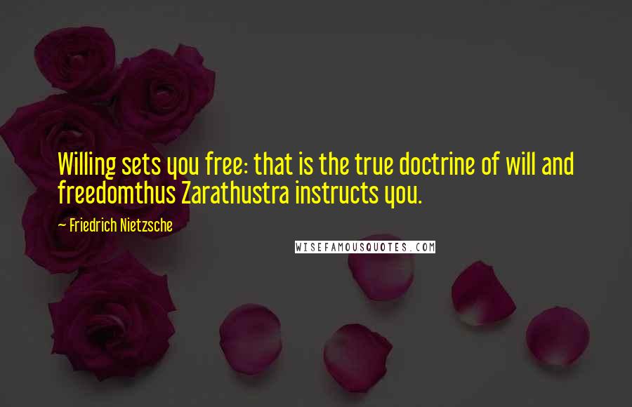 Friedrich Nietzsche Quotes: Willing sets you free: that is the true doctrine of will and freedomthus Zarathustra instructs you.