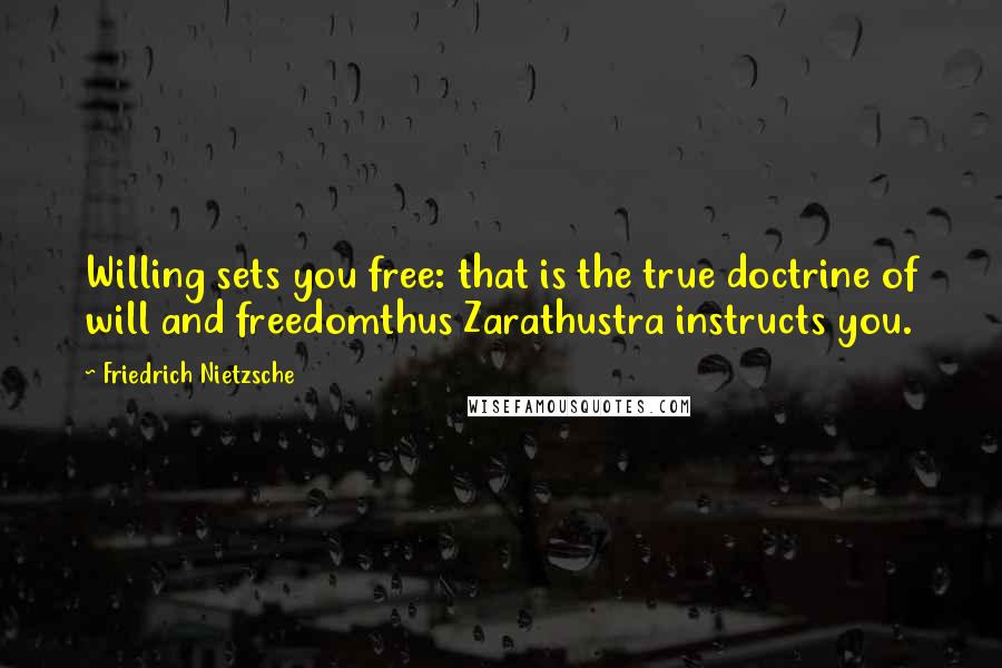 Friedrich Nietzsche Quotes: Willing sets you free: that is the true doctrine of will and freedomthus Zarathustra instructs you.