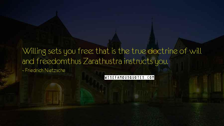 Friedrich Nietzsche Quotes: Willing sets you free: that is the true doctrine of will and freedomthus Zarathustra instructs you.
