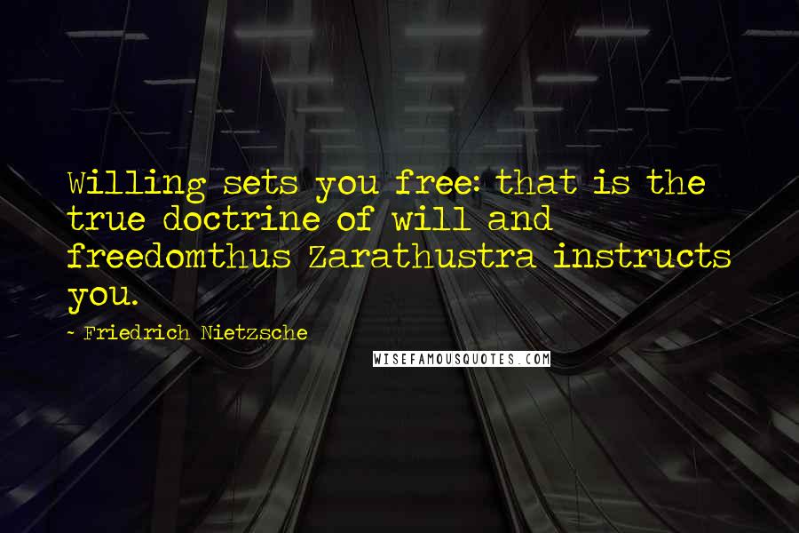 Friedrich Nietzsche Quotes: Willing sets you free: that is the true doctrine of will and freedomthus Zarathustra instructs you.