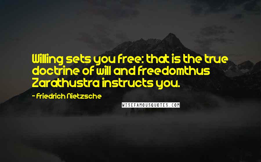 Friedrich Nietzsche Quotes: Willing sets you free: that is the true doctrine of will and freedomthus Zarathustra instructs you.