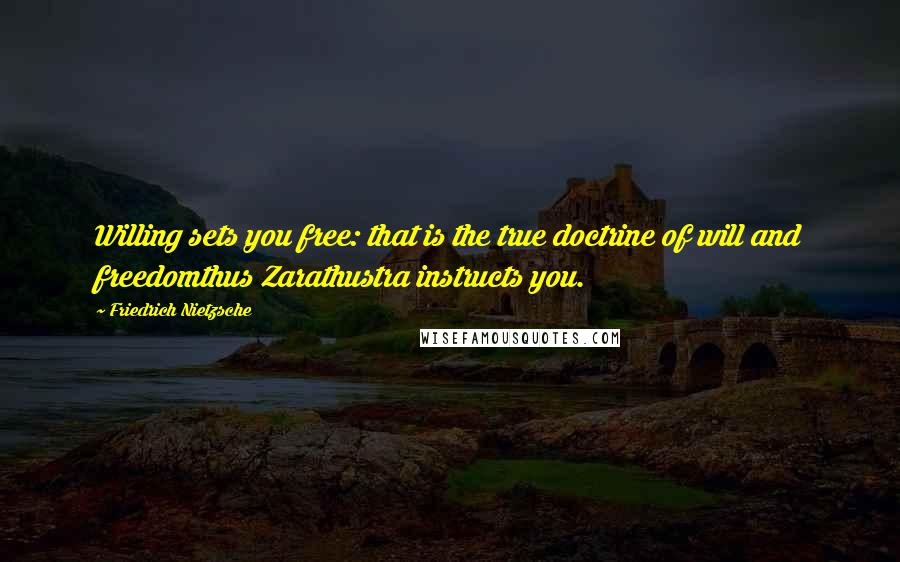Friedrich Nietzsche Quotes: Willing sets you free: that is the true doctrine of will and freedomthus Zarathustra instructs you.