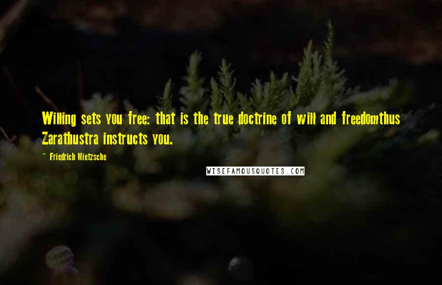 Friedrich Nietzsche Quotes: Willing sets you free: that is the true doctrine of will and freedomthus Zarathustra instructs you.
