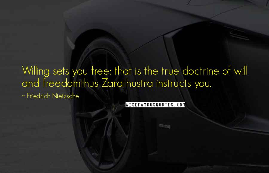 Friedrich Nietzsche Quotes: Willing sets you free: that is the true doctrine of will and freedomthus Zarathustra instructs you.