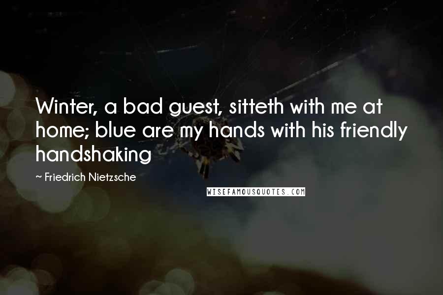 Friedrich Nietzsche Quotes: Winter, a bad guest, sitteth with me at home; blue are my hands with his friendly handshaking