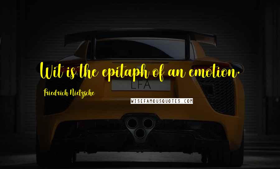 Friedrich Nietzsche Quotes: Wit is the epitaph of an emotion.