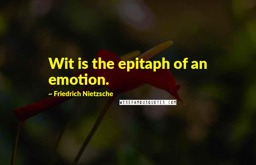 Friedrich Nietzsche Quotes: Wit is the epitaph of an emotion.
