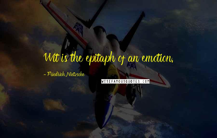 Friedrich Nietzsche Quotes: Wit is the epitaph of an emotion.