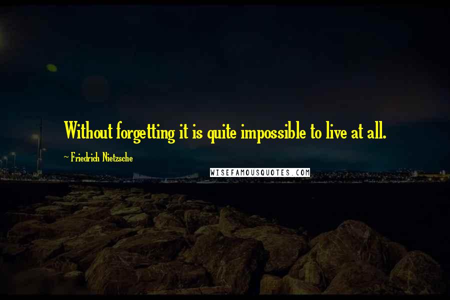 Friedrich Nietzsche Quotes: Without forgetting it is quite impossible to live at all.