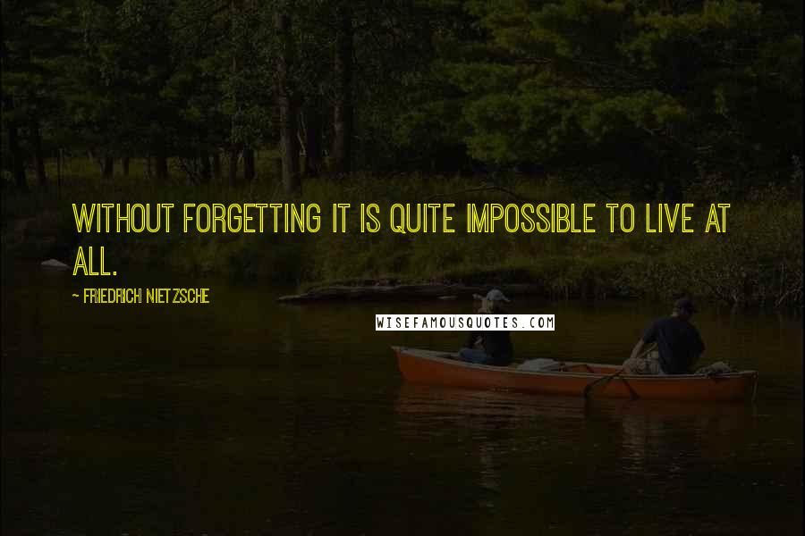 Friedrich Nietzsche Quotes: Without forgetting it is quite impossible to live at all.