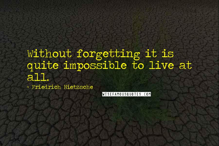 Friedrich Nietzsche Quotes: Without forgetting it is quite impossible to live at all.