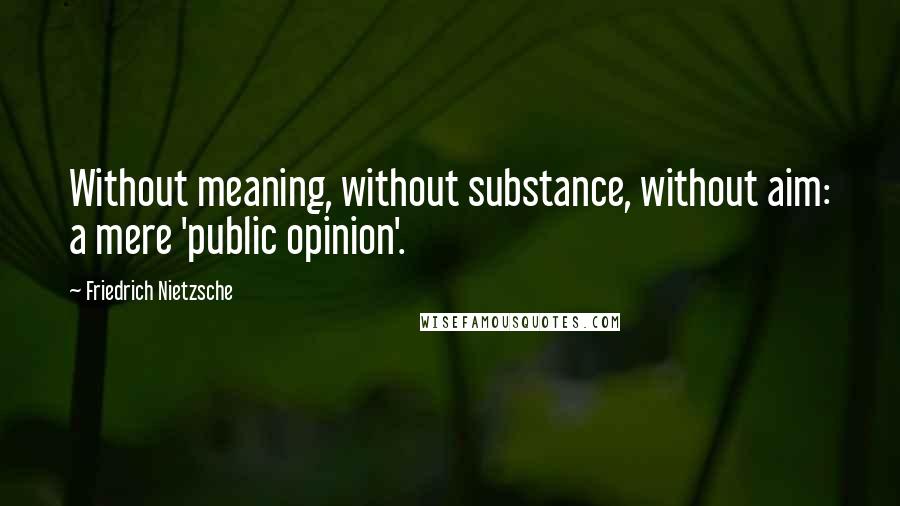 Friedrich Nietzsche Quotes: Without meaning, without substance, without aim: a mere 'public opinion'.