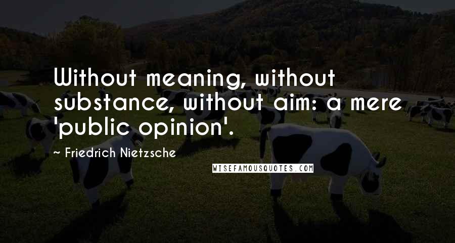 Friedrich Nietzsche Quotes: Without meaning, without substance, without aim: a mere 'public opinion'.