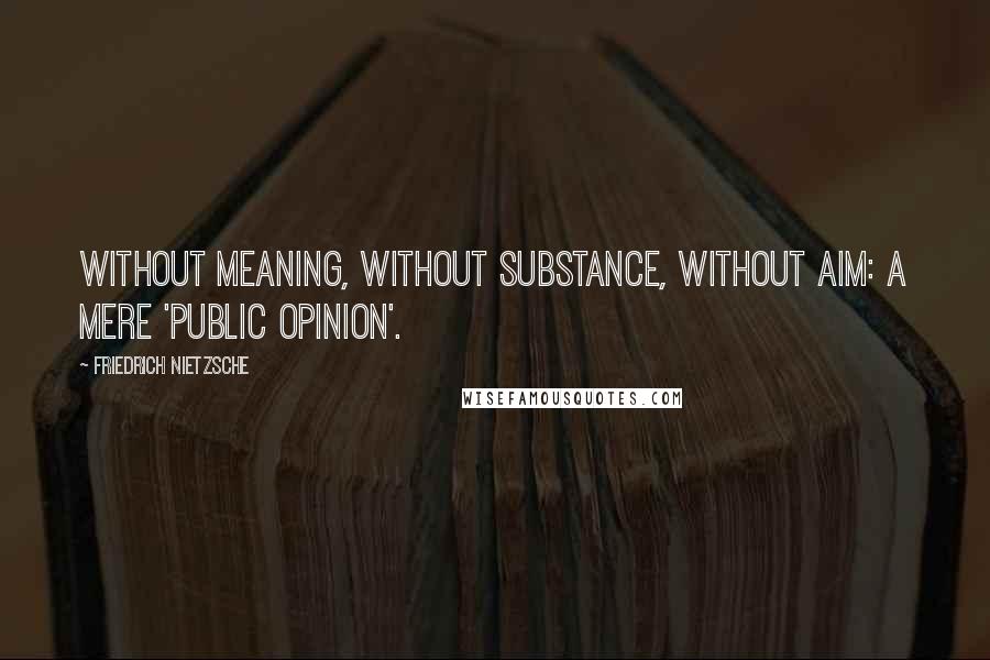 Friedrich Nietzsche Quotes: Without meaning, without substance, without aim: a mere 'public opinion'.