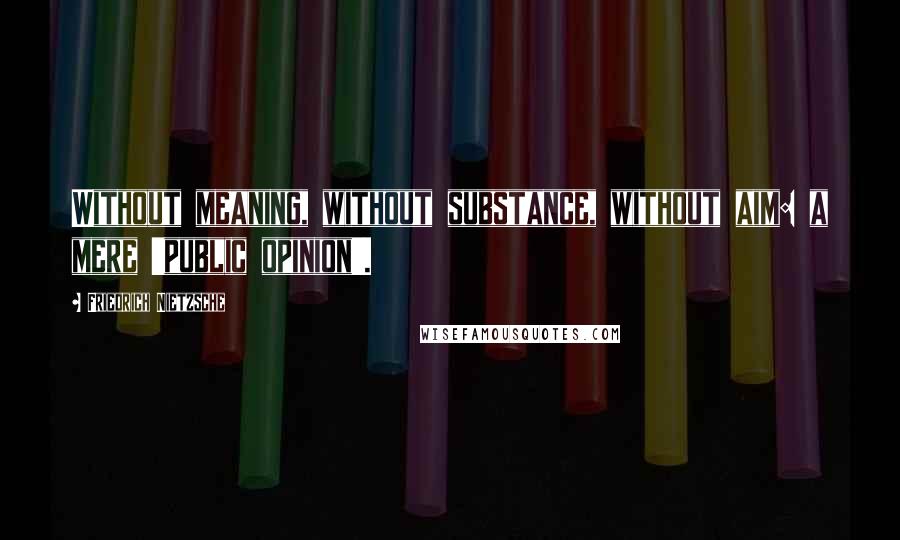 Friedrich Nietzsche Quotes: Without meaning, without substance, without aim: a mere 'public opinion'.