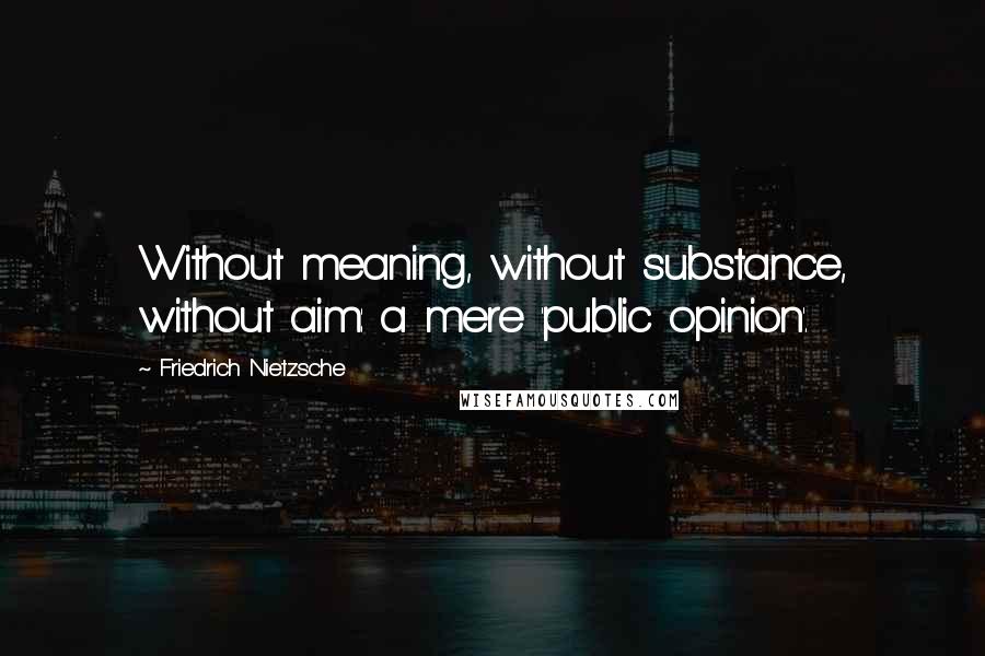 Friedrich Nietzsche Quotes: Without meaning, without substance, without aim: a mere 'public opinion'.
