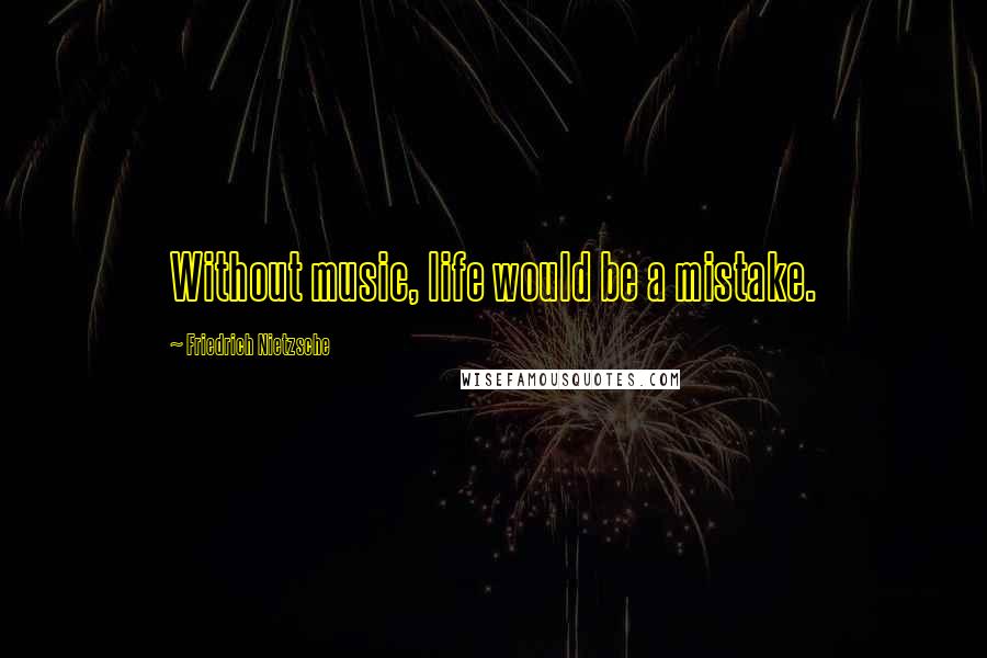 Friedrich Nietzsche Quotes: Without music, life would be a mistake.