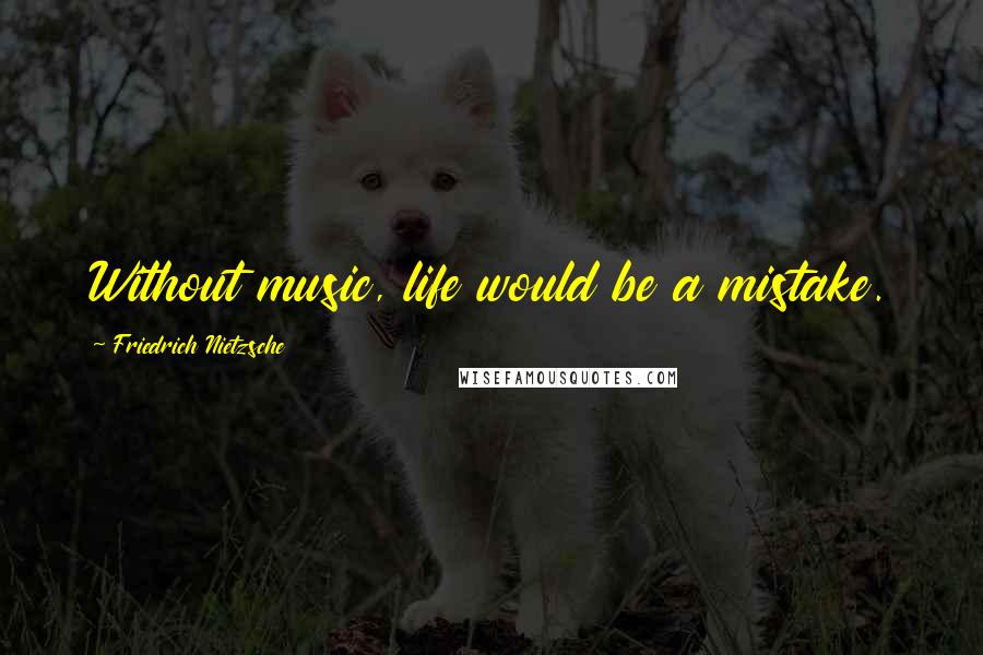 Friedrich Nietzsche Quotes: Without music, life would be a mistake.