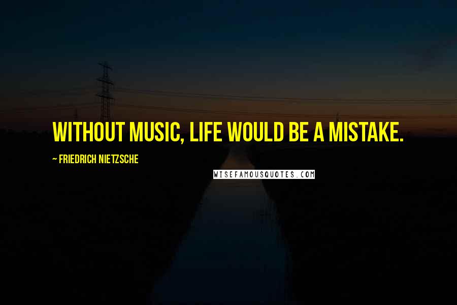 Friedrich Nietzsche Quotes: Without music, life would be a mistake.