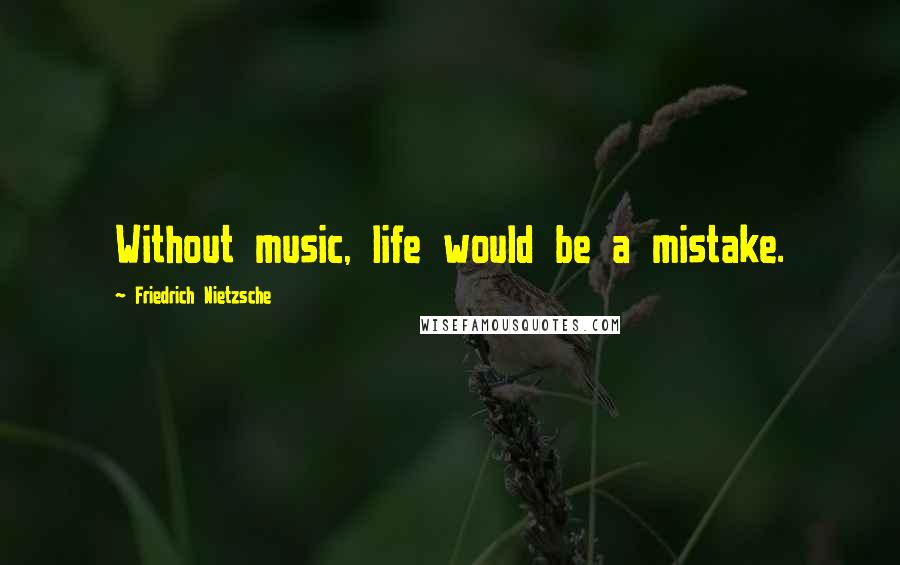 Friedrich Nietzsche Quotes: Without music, life would be a mistake.