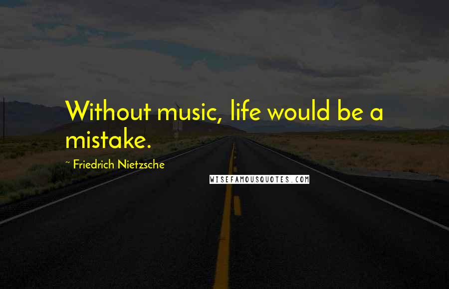 Friedrich Nietzsche Quotes: Without music, life would be a mistake.