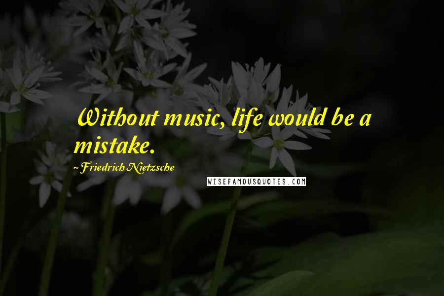 Friedrich Nietzsche Quotes: Without music, life would be a mistake.