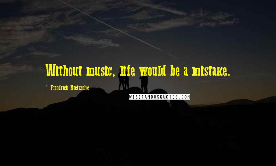Friedrich Nietzsche Quotes: Without music, life would be a mistake.