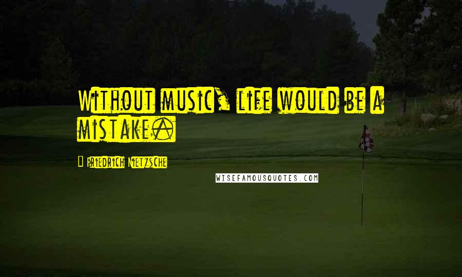 Friedrich Nietzsche Quotes: Without music, life would be a mistake.