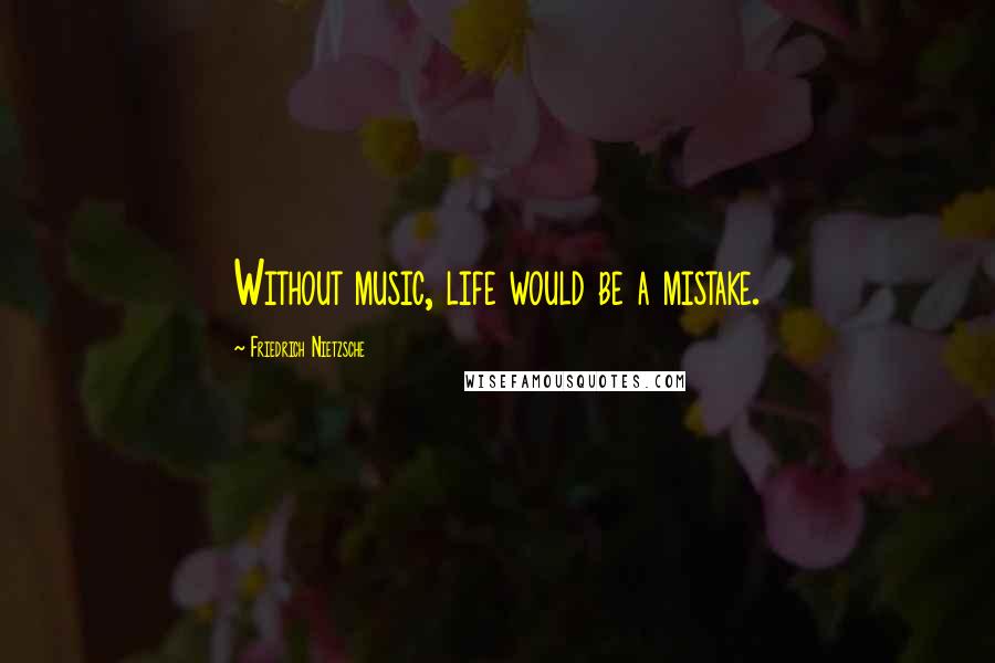 Friedrich Nietzsche Quotes: Without music, life would be a mistake.