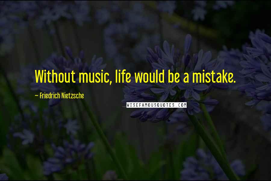 Friedrich Nietzsche Quotes: Without music, life would be a mistake.