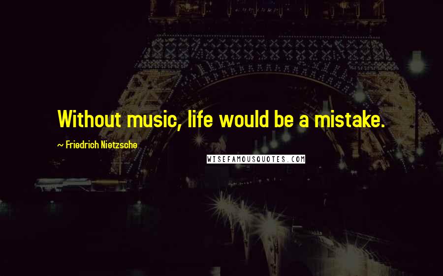 Friedrich Nietzsche Quotes: Without music, life would be a mistake.