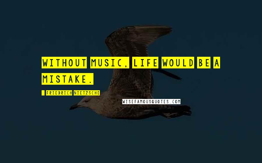 Friedrich Nietzsche Quotes: Without music, life would be a mistake.