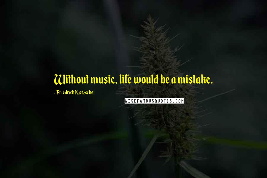 Friedrich Nietzsche Quotes: Without music, life would be a mistake.