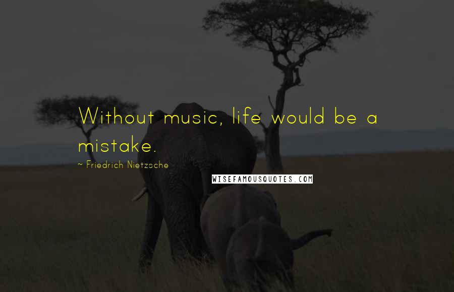 Friedrich Nietzsche Quotes: Without music, life would be a mistake.