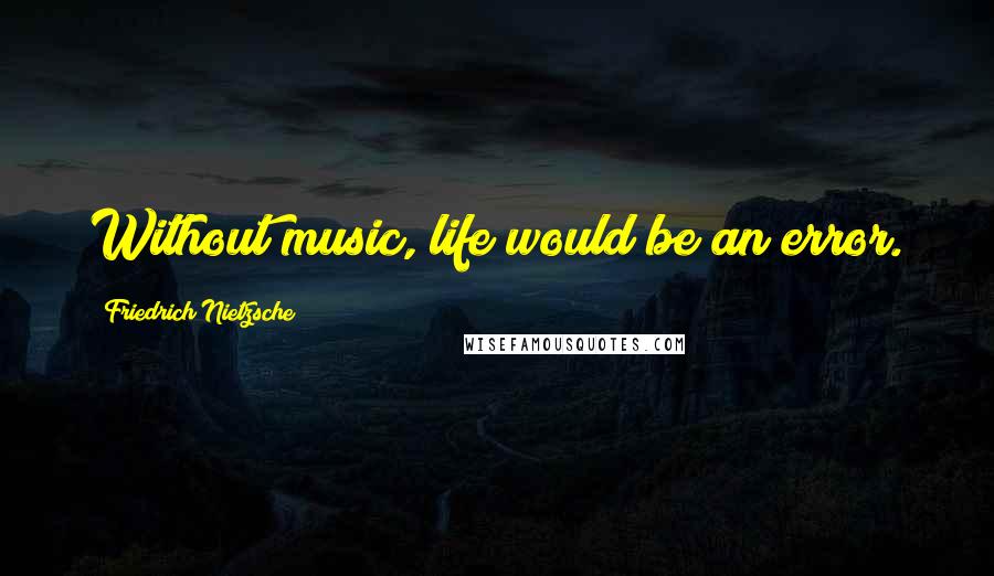 Friedrich Nietzsche Quotes: Without music, life would be an error.