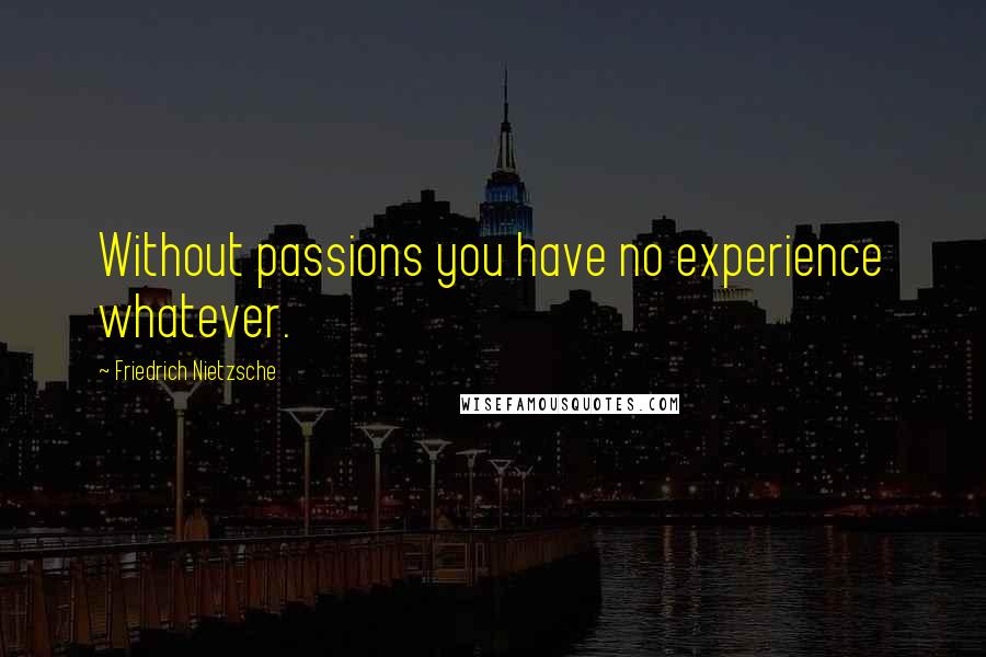 Friedrich Nietzsche Quotes: Without passions you have no experience whatever.