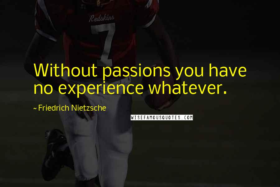 Friedrich Nietzsche Quotes: Without passions you have no experience whatever.