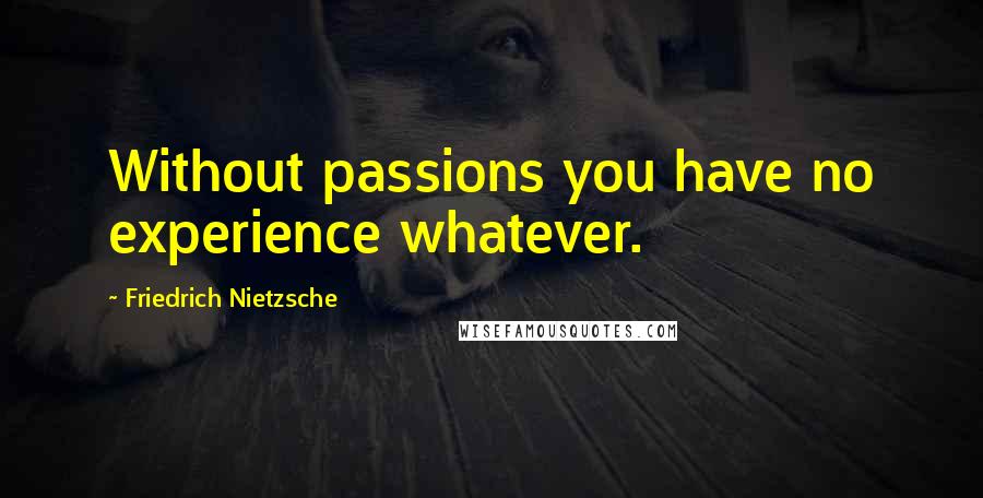 Friedrich Nietzsche Quotes: Without passions you have no experience whatever.