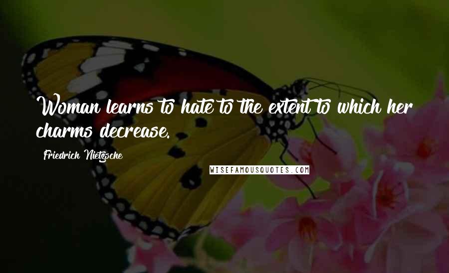 Friedrich Nietzsche Quotes: Woman learns to hate to the extent to which her charms decrease.
