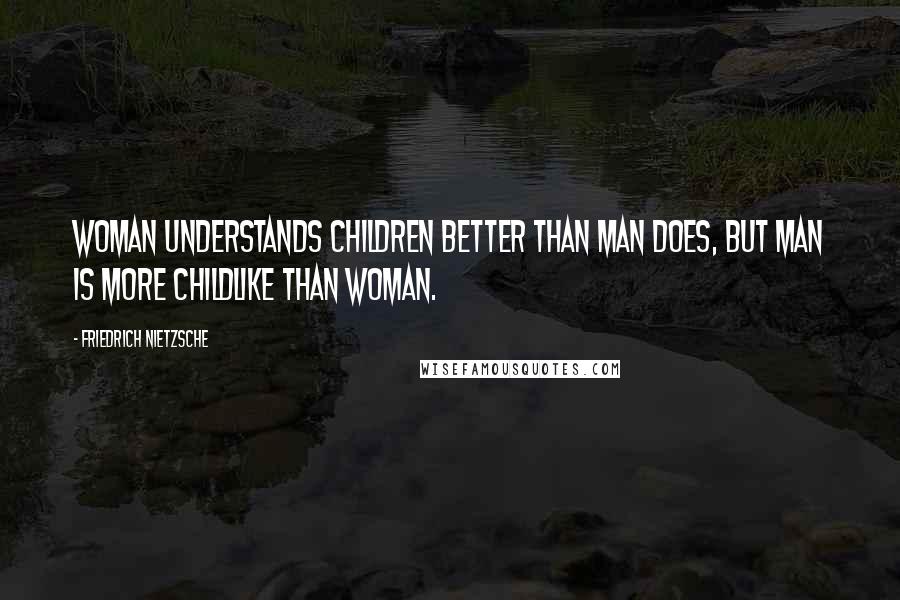 Friedrich Nietzsche Quotes: Woman understands children better than man does, but man is more childlike than woman.