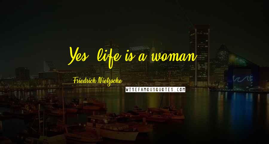 Friedrich Nietzsche Quotes: Yes, life is a woman!